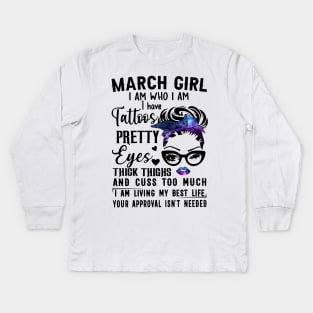 March Girl I Have Tattoos Pretty Eyes Thick Thighs And Cuss Too Much I Am Living My Best Life Your Approval Isn't Needed Kids Long Sleeve T-Shirt